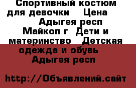 Спортивный костюм для девочки. › Цена ­ 1 000 - Адыгея респ., Майкоп г. Дети и материнство » Детская одежда и обувь   . Адыгея респ.